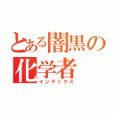 とある闇黒の化学者（インデックス）