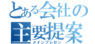 とある会社の主要提案（メインプレゼン）