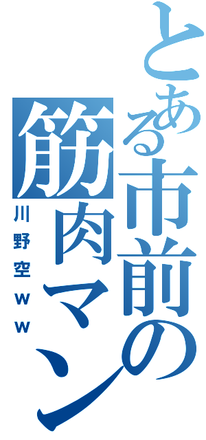 とある市前の筋肉マン（川野空ｗｗ）