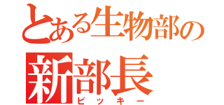 とある生物部の新部長（ビッキー）