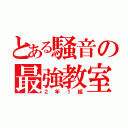 とある騒音の最強教室（２年１組）