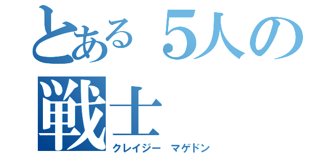 とある５人の戦士（クレイジー　マゲドン）