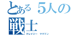 とある５人の戦士（クレイジー　マゲドン）