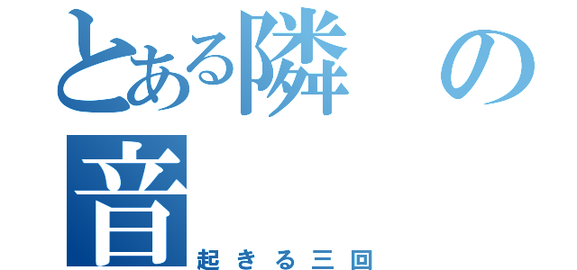 とある隣の音（起きる三回）