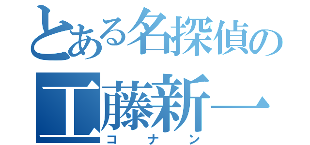 とある名探偵の工藤新一（コナン）