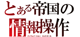 とある帝国の情報操作（インフォメーション　コントロール）