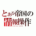 とある帝国の情報操作（インフォメーション　コントロール）