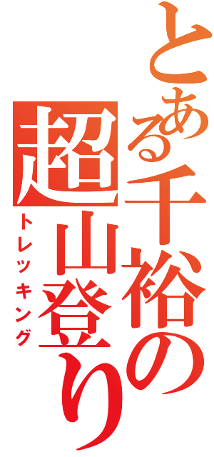 とある千裕の超山登り（トレッキング）