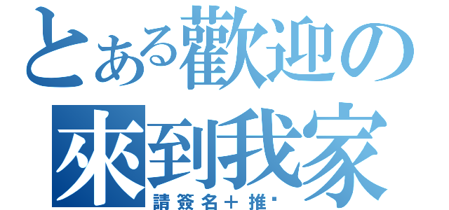 とある歡迎の來到我家（請簽名＋推吧）