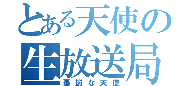 とある天使の生放送局（憂欝な天使）