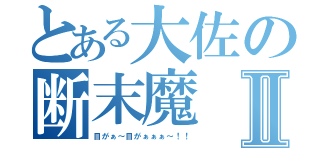 とある大佐の断末魔Ⅱ（目がぁ～目がぁぁぁ～！！）