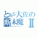 とある大佐の断末魔Ⅱ（目がぁ～目がぁぁぁ～！！）