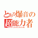 とある爆音の超能力者（ＬＥＶＥＬ８５００系）