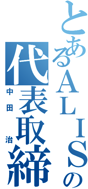 とあるＡＬＩＳの代表取締（中田　治）