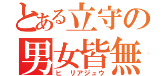 とある立守の男女皆無（ヒ リアジュウ）