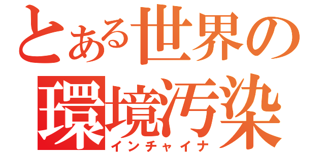 とある世界の環境汚染（インチャイナ）