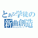 とある学徒の新曲創造（クリエイティブ）