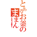 とあるお釜のままん（主人公キャラ目指すぞ！）