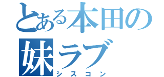 とある本田の妹ラブ（シスコン）