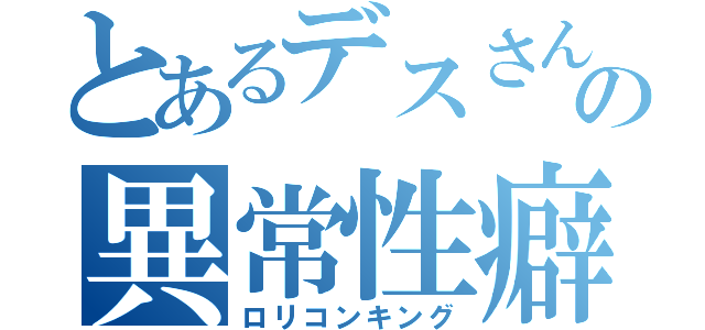 とあるデスさんの異常性癖（ロリコンキング）