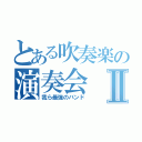 とある吹奏楽の演奏会Ⅱ（我ら最強のバンド）