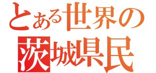 とある世界の茨城県民（）