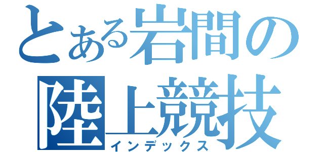 とある岩間の陸上競技部（インデックス）