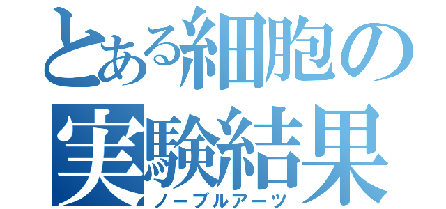 とある細胞の実験結果（ノーブルアーツ）