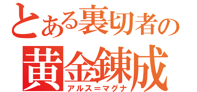 とある裏切者の黄金錬成（アルス＝マグナ）