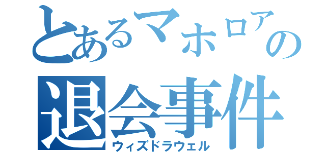 とあるマホロアの退会事件（ウィズドラウェル）