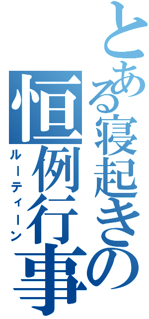 とある寝起きの恒例行事（ルーティーン）