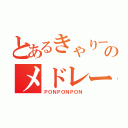 とあるきゃりーぱみゅぱみゅのメドレー（ＰＯＮＰＯＮＰＯＮ）