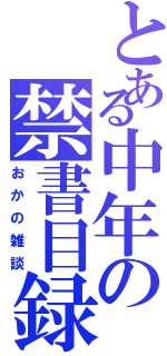 とある中年の禁書目録（おかの雑談）