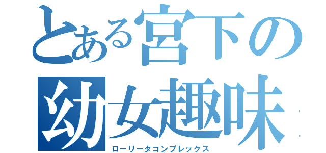 とある宮下の幼女趣味（ローリータコンプレックス）