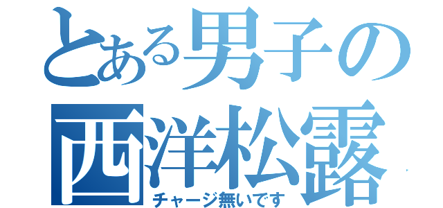 とある男子の西洋松露（チャージ無いです）