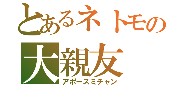 とあるネトモの大親友（アポースミチャン）