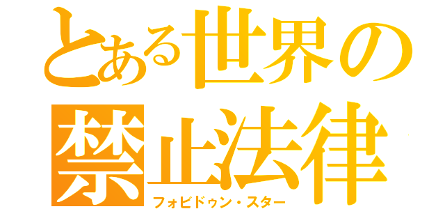 とある世界の禁止法律（フォビドゥン・スター）