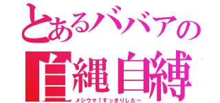 とあるババアの自縄自縛（メシウマ！すっきりしたー）