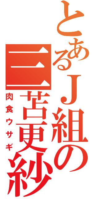 とあるＪ組の三苫更紗（肉食ウサギ）