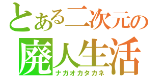 とある二次元の廃人生活（ナガオカタカネ）