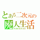 とある二次元の廃人生活（ナガオカタカネ）