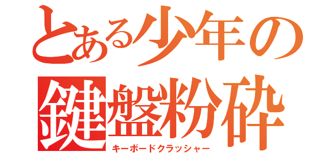 とある少年の鍵盤粉砕（キーボードクラッシャー）