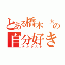 とある橋本　大輝の自分好き（ナルシスト）