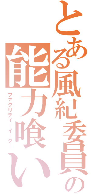 とある風紀委員の能力喰い（ファクリティーイーター）