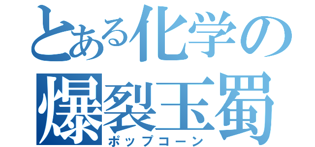 とある化学の爆裂玉蜀黍（ポップコーン）