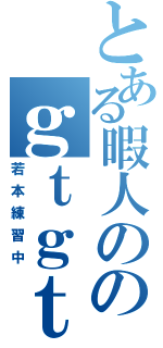 とある暇人ののｇｔｇｔ雑談（若本練習中）