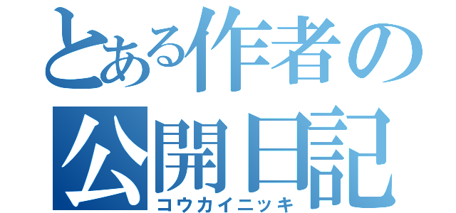 とある作者の公開日記（コウカイニッキ）