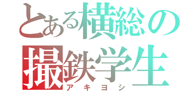 とある横総の撮鉄学生（アキヨシ）