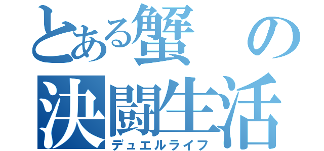 とある蟹の決闘生活（デュエルライフ）