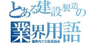 とある建設製造の業界用語（業界内での意思疎通）